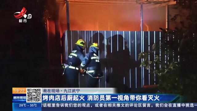 【救在现场】九江武宁：烤肉店后厨起火 消防员第一视角带你看灭火