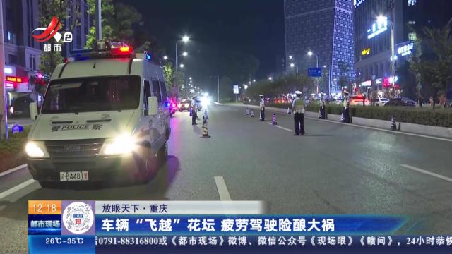 【放眼天下】重庆：车辆“飞越”花坛 疲劳驾驶险酿大祸