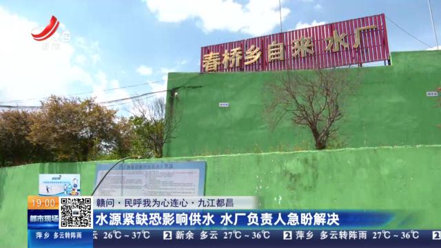 【赣问·民呼我为心连心】九江都昌：水源紧缺恐影响供水 水厂负责人急盼解决