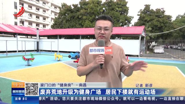 【家门口的“健身房”】南昌：废弃荒地升级为健身广场 居民下楼就有运动场
