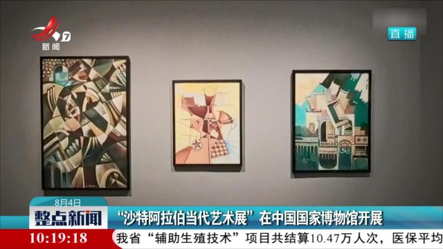 “沙特阿拉伯当代艺术展”在中国国家博物馆开展