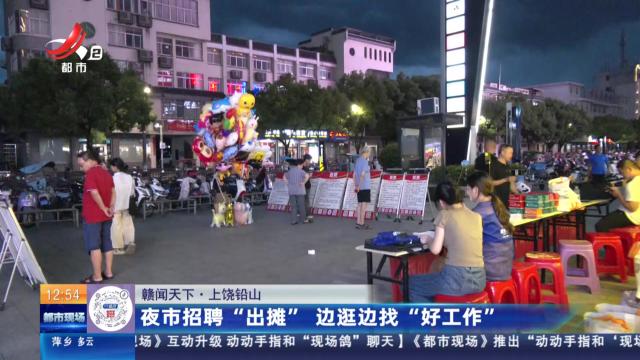 【赣闻天下】上饶铅山：夜市招聘“出摊” 边逛边找“好工作”