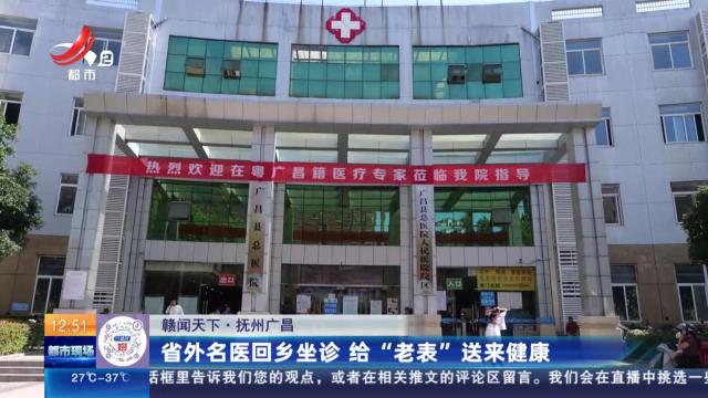 【赣闻天下】抚州广昌：省外名医回乡坐诊 给“老表”送来健康