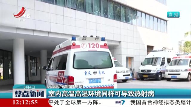 【高温天气谨防热射病】室内高温高湿环境同样可导致热射病