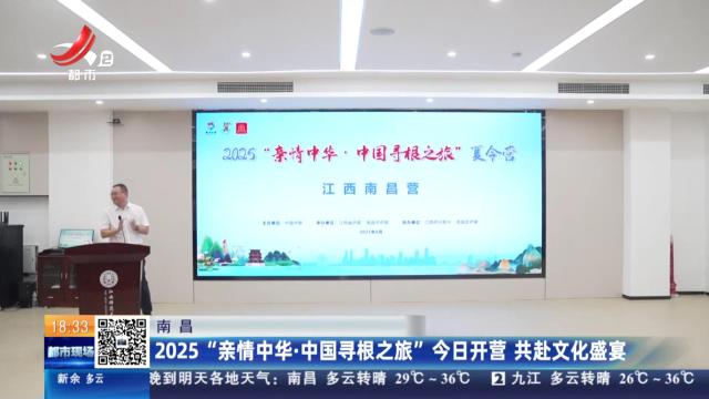 南昌：2025“亲情中华·中国寻根之旅”今日开营 共赴文化盛宴