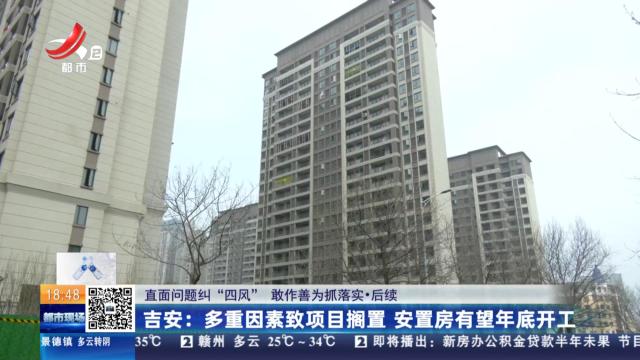 【直面问题纠“四风” 敢作善为抓落实·后续】吉安：多重因素致项目搁置 安置房有望年底开工