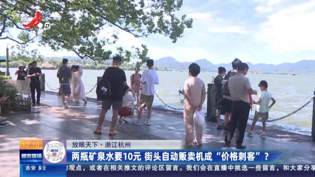 【放眼天下】浙江杭州：两瓶矿泉水要10元 街头自动贩卖机成“价格刺客”？