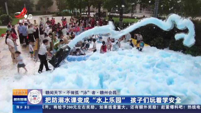 【赣闻天下·不做孤“泳”者】赣州会昌：把防溺水课变成“水上乐园” 孩子们玩着学安全