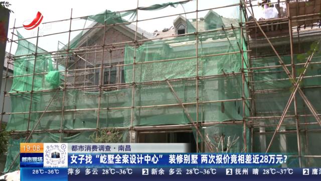 【都市消费调查】南昌：女子找“屹墅全案设计中心”装修别墅 两次报价竟相差近28万元？