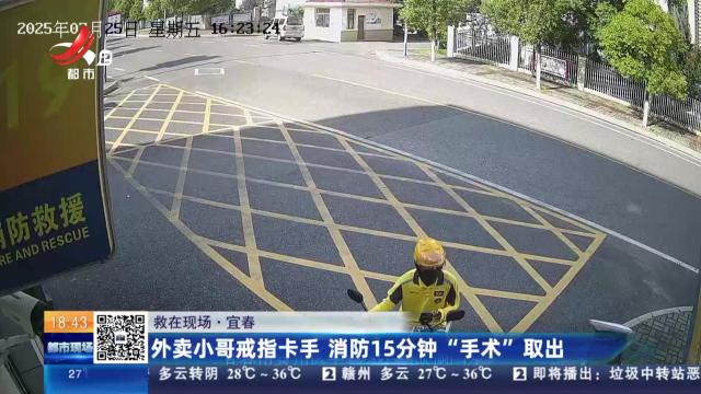 【救在现场】宜春：外卖小哥戒指卡手 消防15分钟“手术”取出