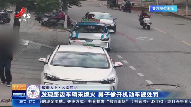 【放眼天下】云南昆明：发现路边车辆未熄火 男子偷开机动车被处罚