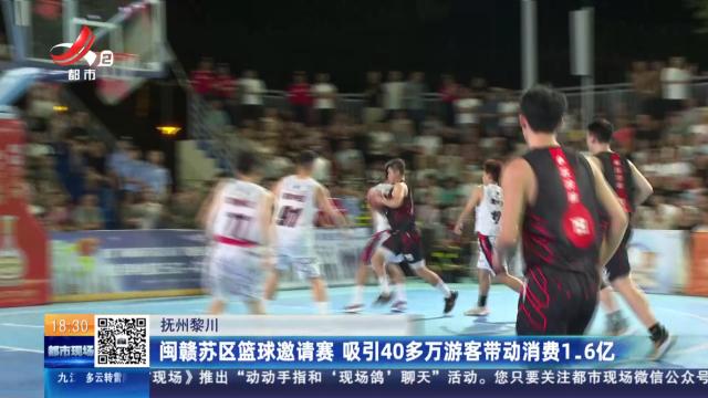 抚州黎川：闽赣苏区篮球邀请赛 吸引40多万游客带动消费1.6亿