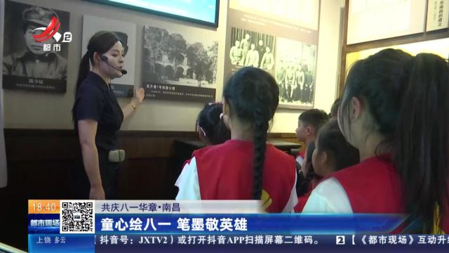 【共庆八一华章】南昌：童心绘八一 笔墨敬英雄