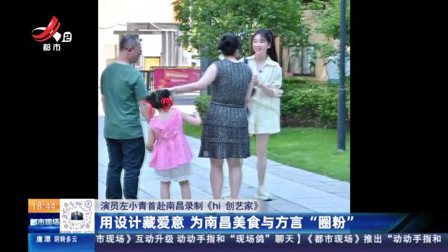 【演员左小青首赴南昌录制《hi 创艺家》】用设计藏爱意 为南昌美食与方言“圈粉”