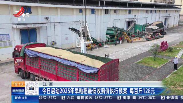 江西：今日启动2025年早籼稻最低收购价执行预案 每百斤128元