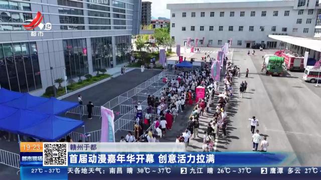 赣州于都：首届动漫嘉年华开幕 创意活力拉满