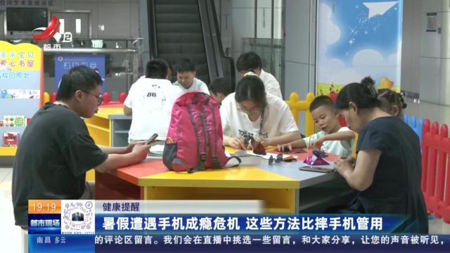 健康提醒：暑假遭遇手机成瘾危机 这些方法比摔手机管用