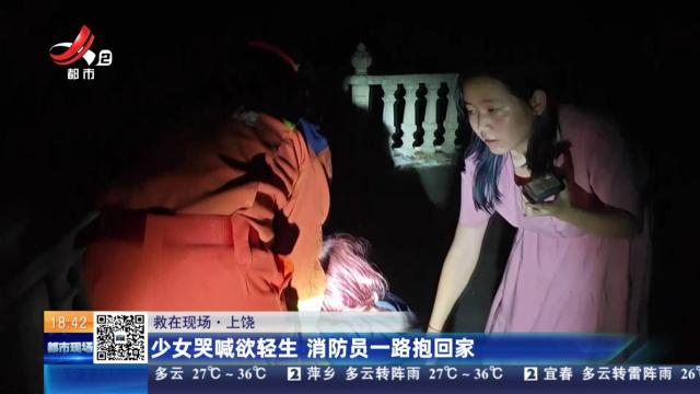 【救在现场】上饶：少女哭喊欲轻生 消防员一路抱回家