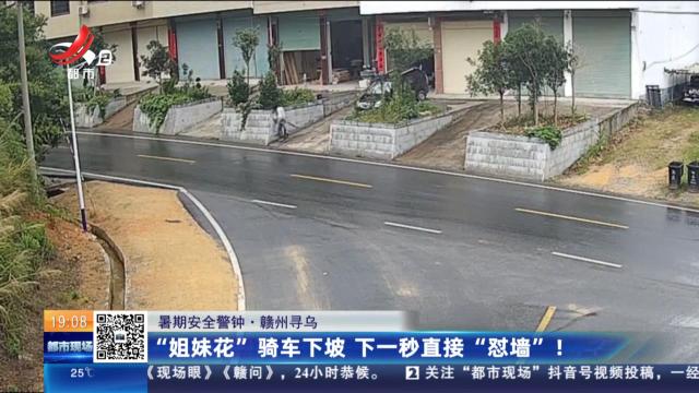 【暑期安全警钟】赣州寻乌：“姐妹花”骑车下坡 下一秒直接“怼墙”！