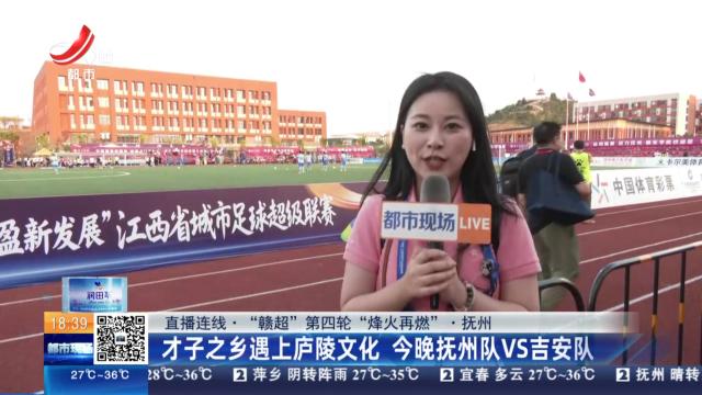 【直播连线·“赣超”第四轮“烽火再燃”】抚州：才子之乡遇上庐陵文化 今晚抚州队VS吉安队