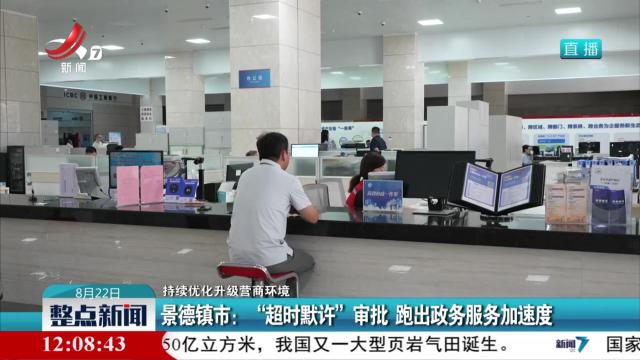 【持续优化升级营商环境】景德镇市：“超时默许”审批 跑出政务服务加速度