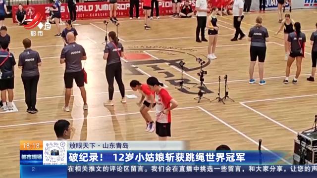 【放眼天下】山东青岛：破纪录！ 12岁小姑娘斩获跳绳世界冠军