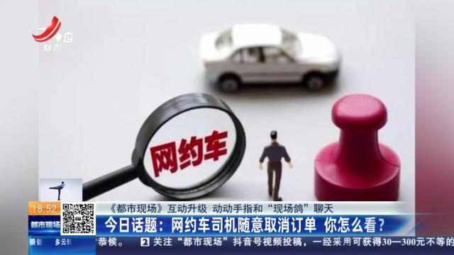 【《都市现场》互动升级 动动手指和“现场鸽”聊天】今日话题：网约车司机随意取消订单 你怎么看？