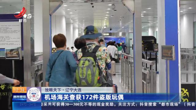 【放眼天下】辽宁大连：机场海关查获172件盗版玩偶