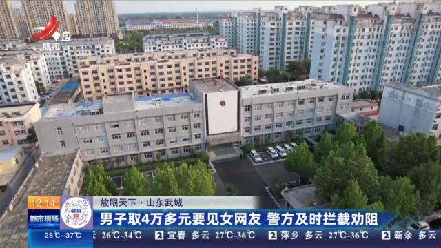 【放眼天下】山东武城：男子取4万多元要见女网友 警方及时拦截劝阻