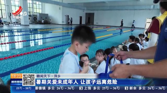 【赣闻天下】萍乡：暑期关爱未成年人 让孩子远离危险