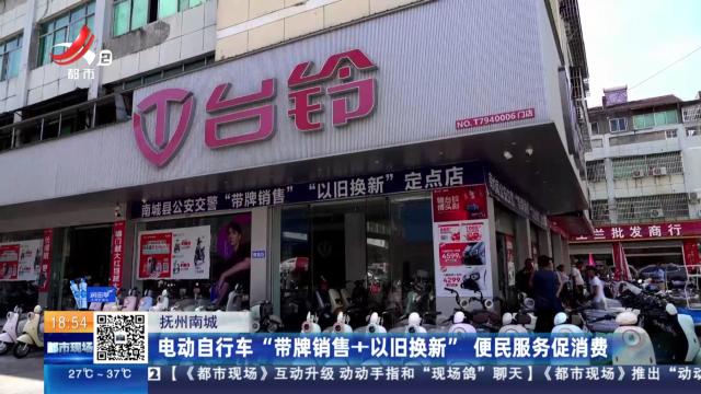 抚州南城：电动自行车“带牌销售+以旧换新” 便民服务促消费