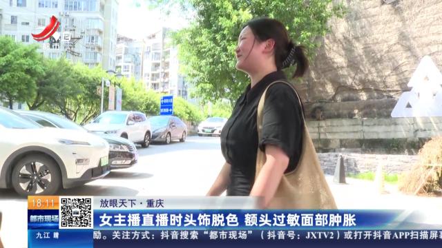 【放眼天下】重庆：女主播直播时头饰脱色 额头过敏面部肿胀