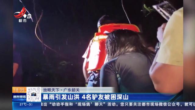 【放眼天下】广东韶关：暴雨引发山洪 4名驴友被困深山