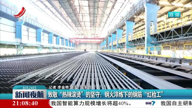 致敬“热辣滚烫”的坚守：钢火淬炼下的钢筋“红检工”