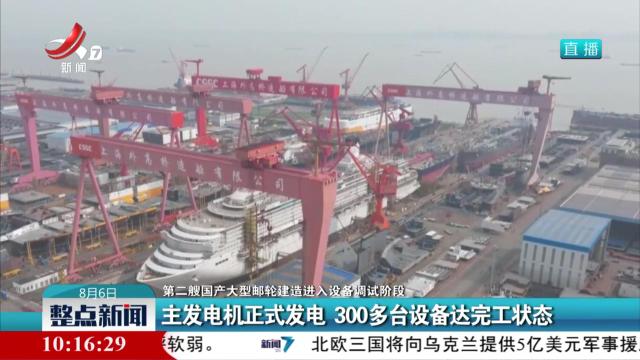 【第二艘国产大型邮轮建造进入设备调试阶段】主发电机正式发电 300多台设备达完工状态