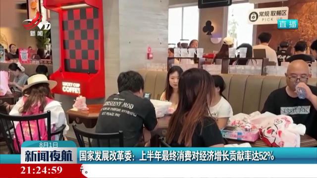 国家发展改革委：上半年最终消费对经济增长贡献率达52%