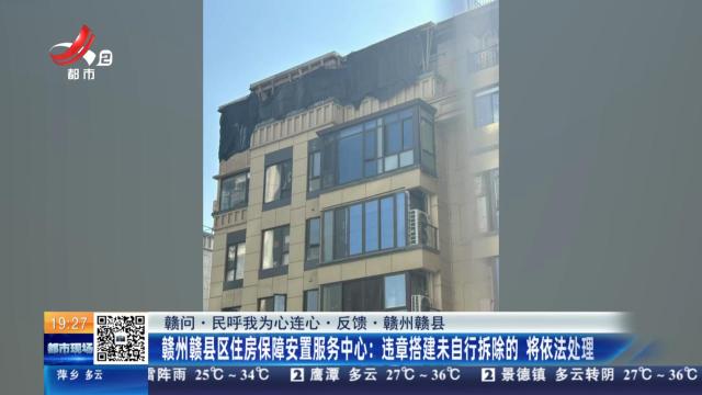 【赣问·民呼我为心连心·反馈】赣州赣县：赣州赣县区住房保障安置服务中心：违章搭建未自行拆除的 将依法处理