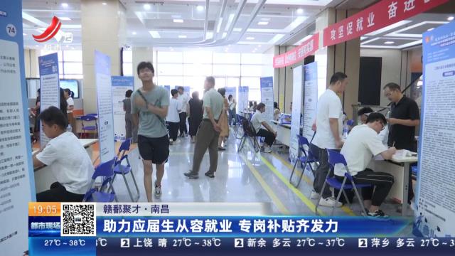 【赣鄱聚才】南昌：助力应届生从容就业 专岗补贴齐发力