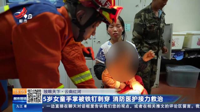 【放眼天下】云南红河：5岁女童手掌被铁钉刺穿 消防医护接力救治