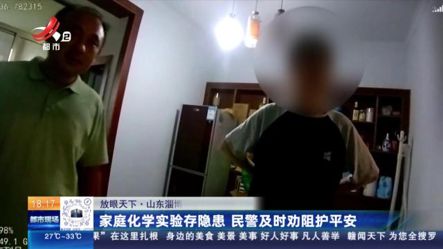 【放眼天下】山东淄博：家庭化学实验存隐患 民警及时劝阻护平安