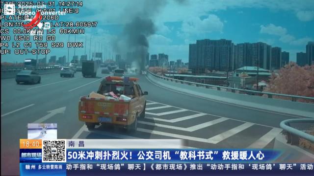 南昌：50米冲刺扑烈火！ 公交司机“教科书式”救援暖人心