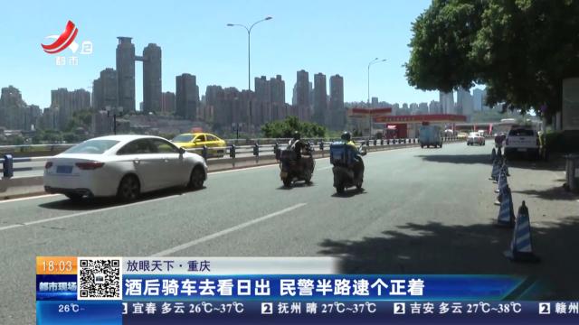【放眼天下】重庆：酒后骑车去看日出 民警半路逮个正着
