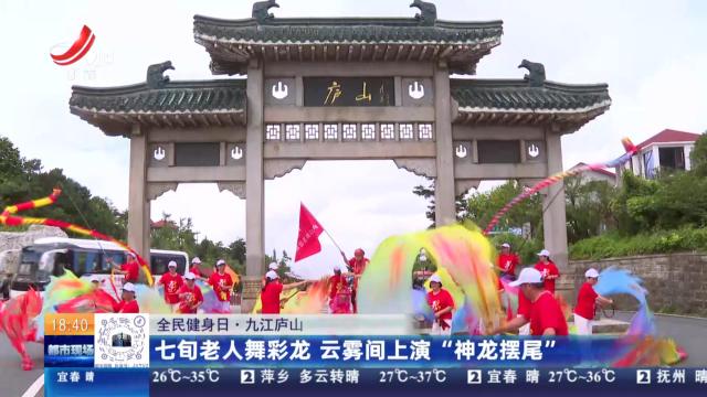 【全民健身日】九江庐山：七旬老人舞彩龙 云雾间上演“神龙摆尾”