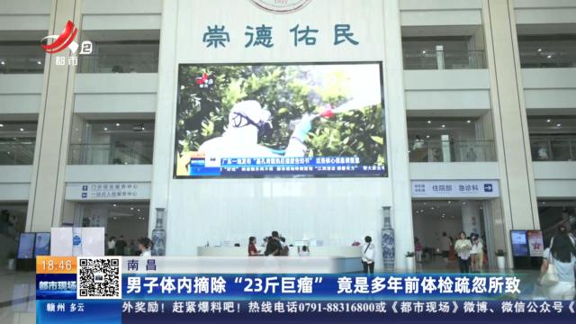 南昌：男子体内摘除“23斤巨瘤” 竟是多年前体检疏忽所致