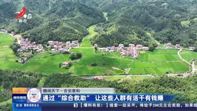 【赣闻天下】吉安泰和：通过“综合救助” 让这些人群有活干有钱赚