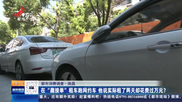 【都市消费调查】南昌：在“趣接单”租车跑网约车 他说实际租了两天却花费过万元？