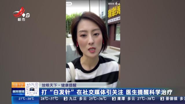 【放眼天下】健康提醒：打“白发针”在社交媒体引关注 医生提醒科学治疗