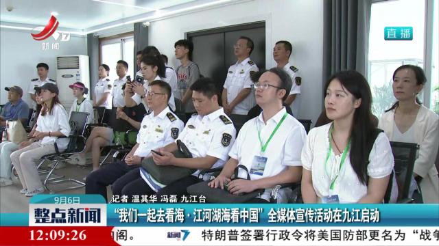 “我们一起去看海·江河湖海看中国”全媒体宣传活动在九江启动