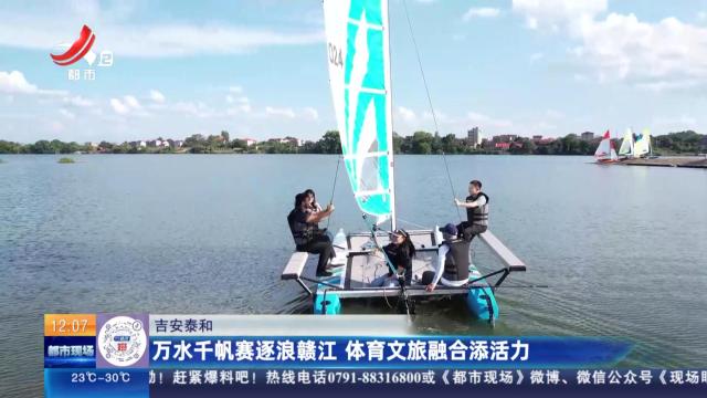 吉安泰和：万水千帆赛逐浪赣江 体育文旅融合添活力