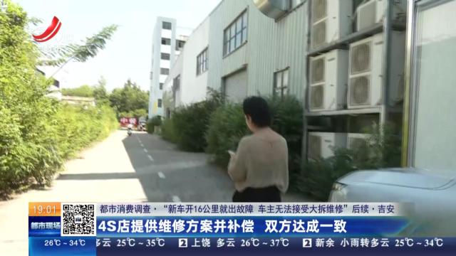 【都市消费调查·“新车开16公里就出故障 车主无法接受大拆维修”后续】吉安：4S店提供维修方案并补偿 双方达成一致